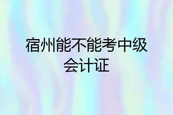 宿州能不能考中级会计证