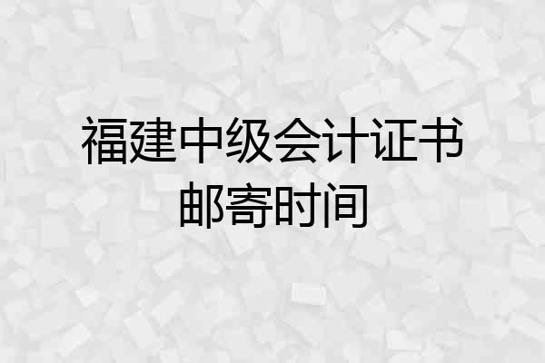 福建中级会计证书邮寄时间