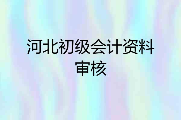 河北初级会计资料审核