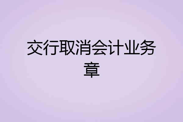 交行取消会计业务章