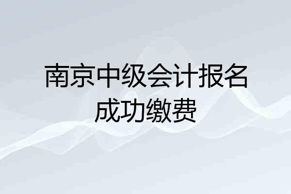 南京中级会计报名成功缴费