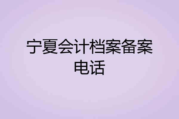 宁夏会计档案备案电话