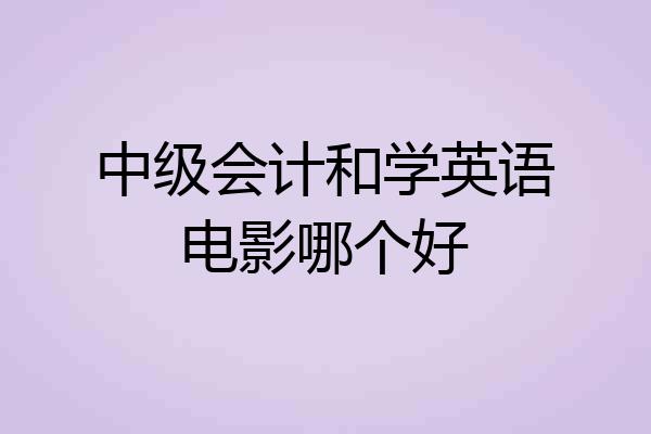 中级会计和学英语电影哪个好