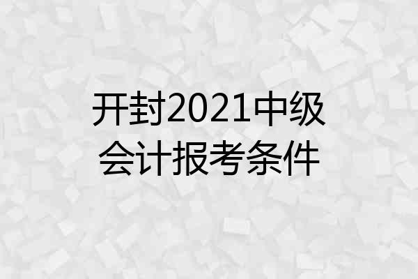 开封2021中级会计报考条件