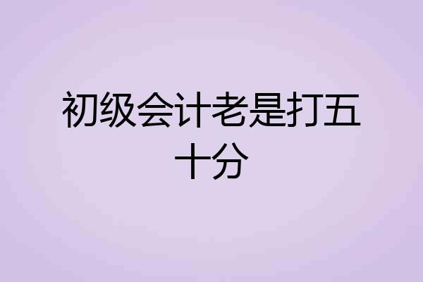 初级会计老是打五十分