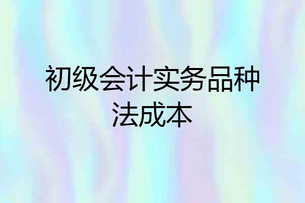 初级会计实务品种法成本