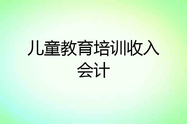 儿童教育培训收入会计