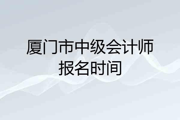 厦门市中级会计师报名时间