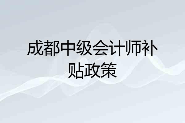 成都中级会计师补贴政策