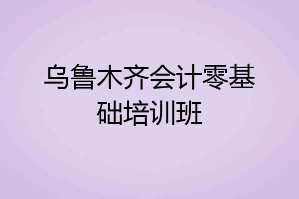 乌鲁木齐会计零基础培训班