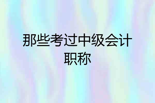 那些考过中级会计职称