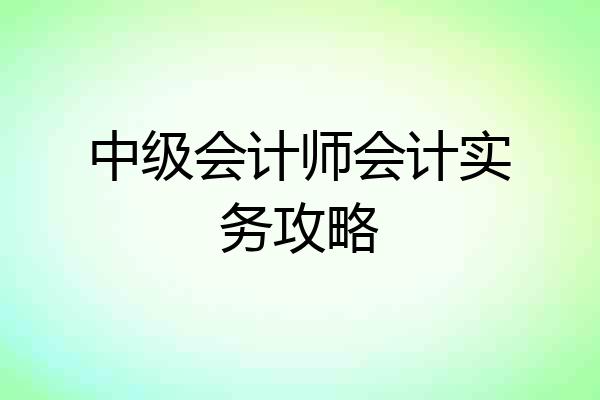 中级会计师会计实务攻略