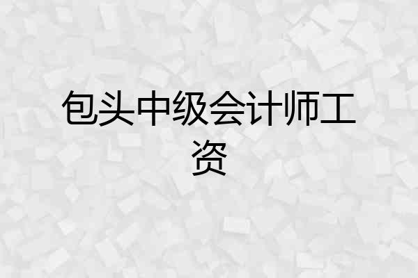 包头中级会计师工资