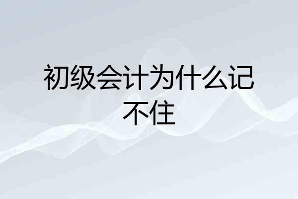 初级会计为什么记不住