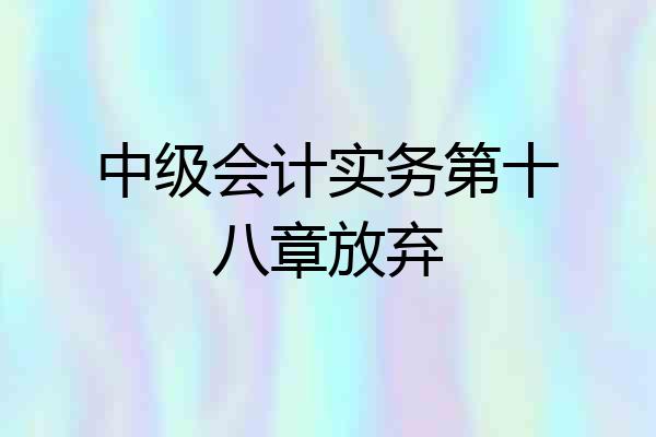 中级会计实务第十八章放弃