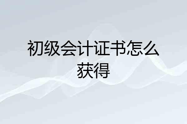 初级会计证书怎么获得