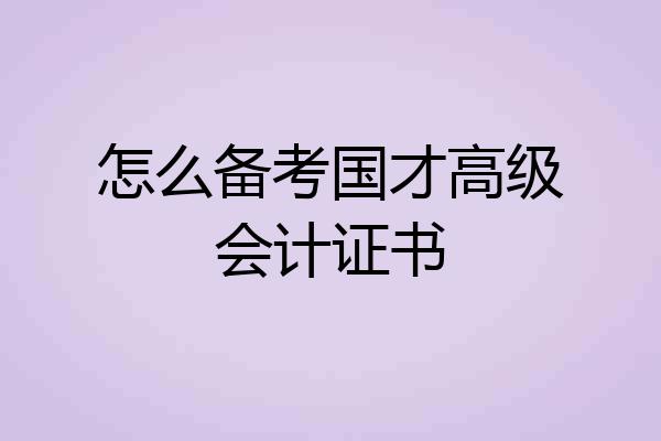 怎么备考国才高级会计证书