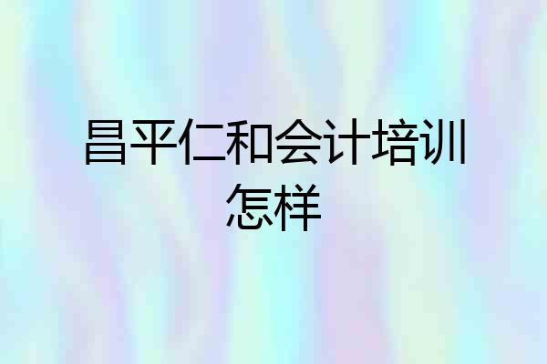 昌平仁和会计培训怎样