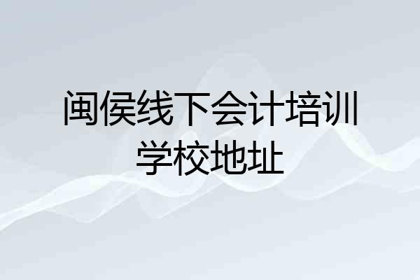 闽侯线下会计培训学校地址