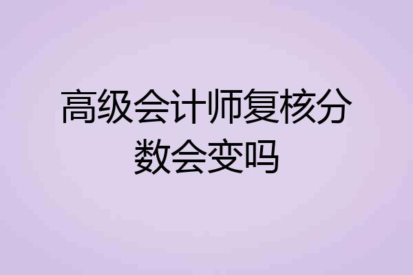高级会计师复核分数会变吗
