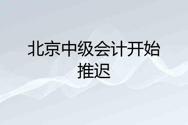 北京中级会计开始推迟