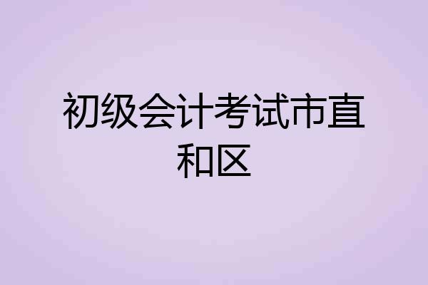 初级会计考试市直和区