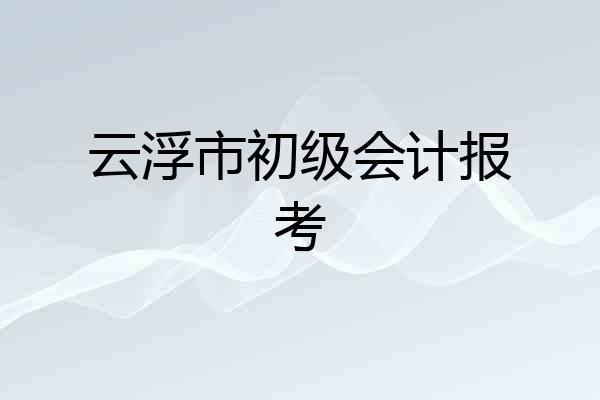 云浮市初级会计报考