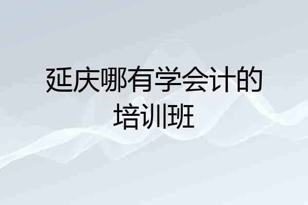 延庆哪有学会计的培训班