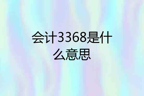 会计3368是什么意思