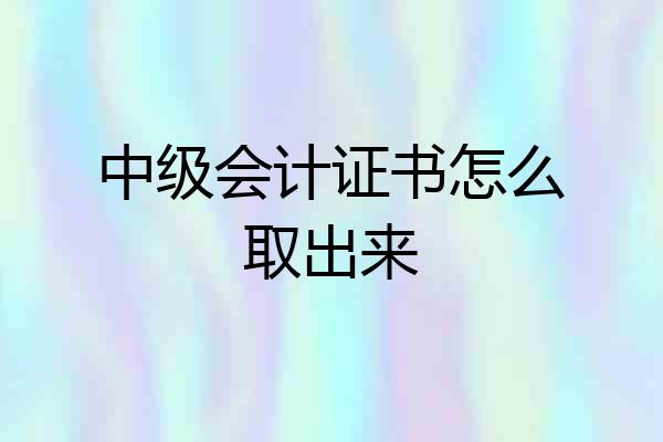中级会计证书怎么取出来