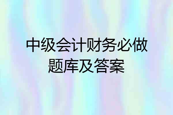 中级会计财务必做题库及答案