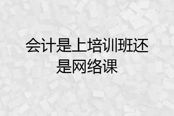 会计是上培训班还是网络课