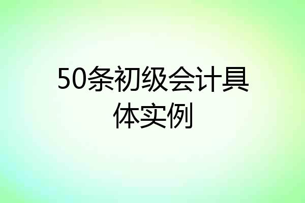 50条初级会计具体实例