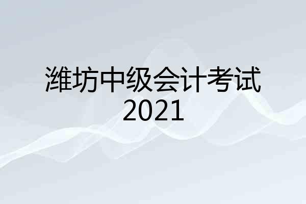 潍坊中级会计考试2021