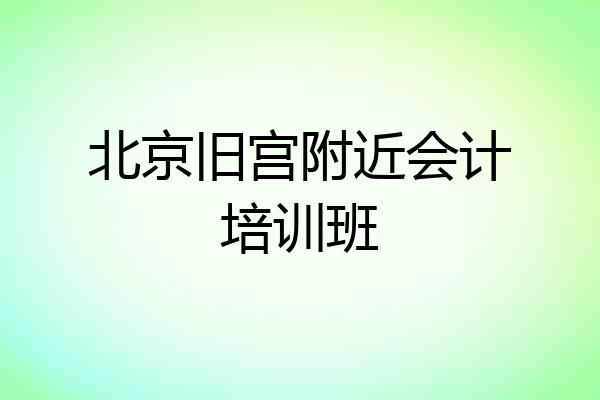 北京旧宫附近会计培训班