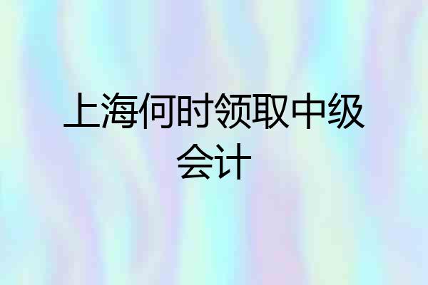 上海何时领取中级会计