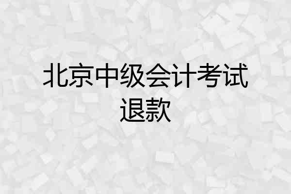 北京中级会计考试退款