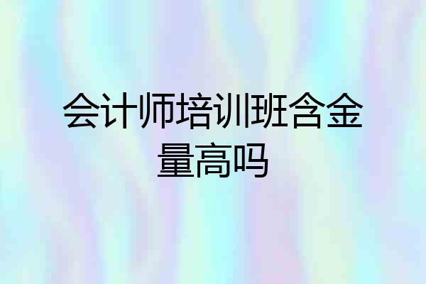 会计师培训班含金量高吗