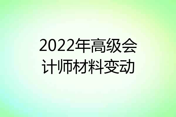 2022年高级会计师材料变动