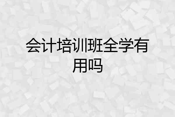 会计培训班全学有用吗