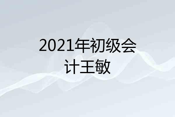 2021年初级会计王敏