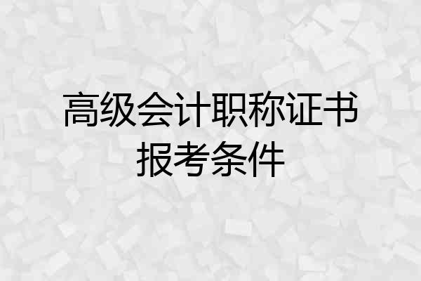 高级会计职称证书报考条件