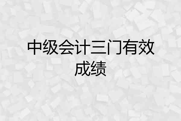 中级会计三门有效成绩
