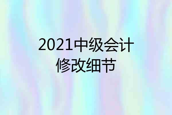 2021中级会计修改细节