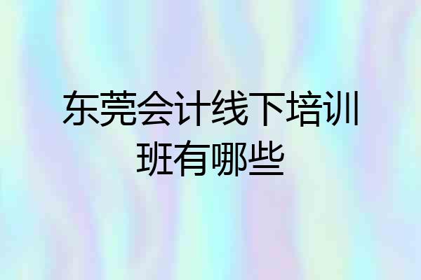 东莞会计线下培训班有哪些