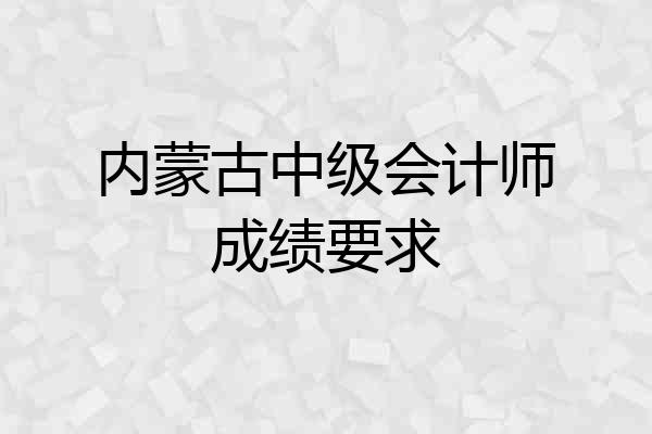 内蒙古中级会计师成绩要求
