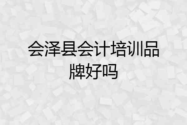 会泽县会计培训品牌好吗