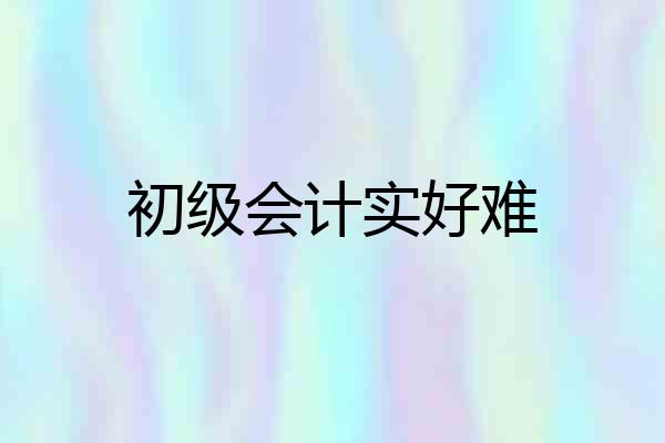 初级会计实好难