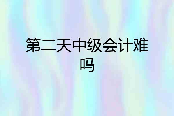 第二天中级会计难吗