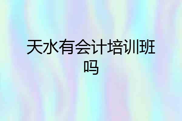 天水有会计培训班吗